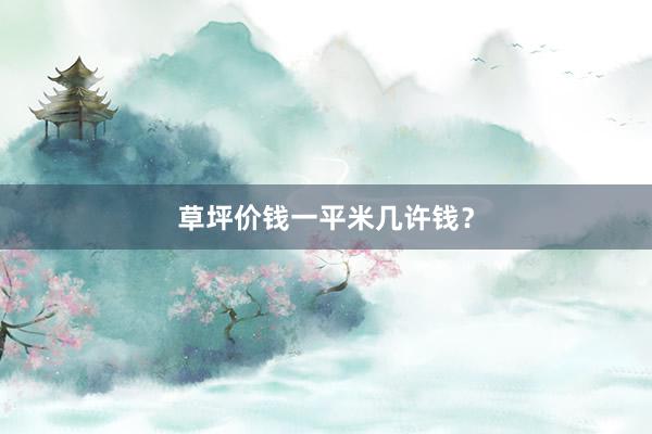 草坪价钱一平米几许钱？