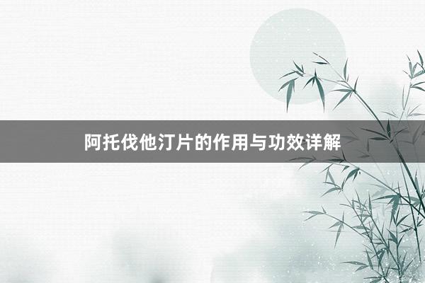 阿托伐他汀片的作用与功效详解